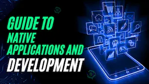 Your Business Guide to Native Applications and Development